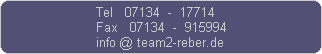 Tel   07134  -  17714
Fax   07134  -  915994
info @ team2-reber.de