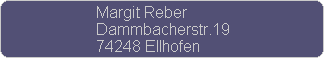 Margit Reber
Dammbacherstr.19
74248 Ellhofen